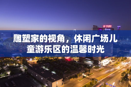 雕塑家的视角，休闲广场儿童游乐区的温馨时光