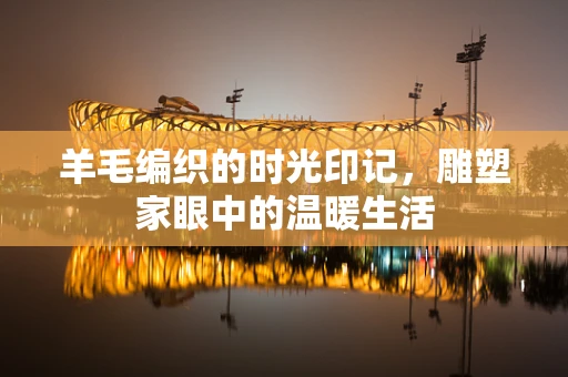 羊毛编织的时光印记，雕塑家眼中的温暖生活