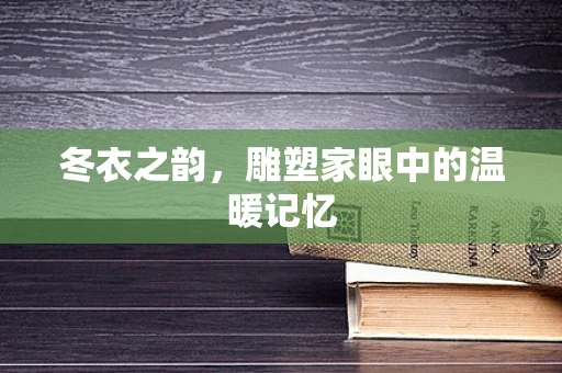 冬衣之韵，雕塑家眼中的温暖记忆
