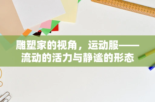 雕塑家的视角，运动服——流动的活力与静谧的形态