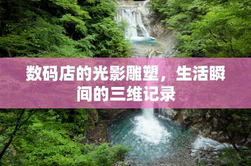 数码店的光影雕塑，生活瞬间的三维记录