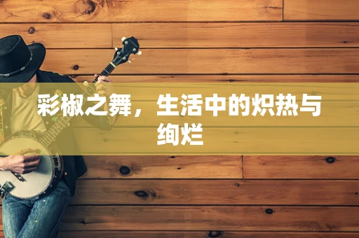 彩椒之舞，生活中的炽热与绚烂