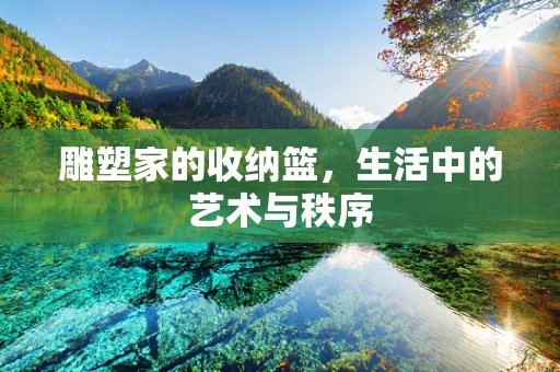 雕塑家的收纳篮，生活中的艺术与秩序