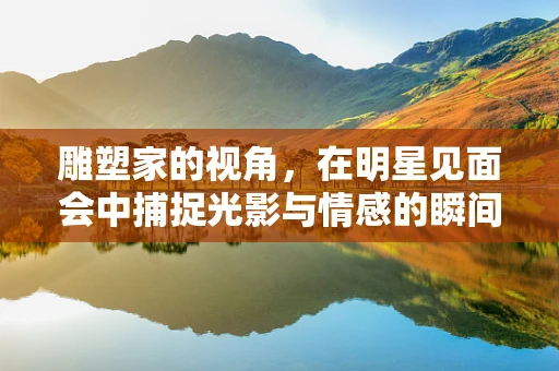 雕塑家的视角，在明星见面会中捕捉光影与情感的瞬间
