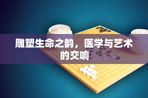 雕塑生命之韵，医学与艺术的交响