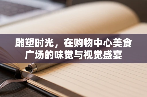 雕塑时光，在购物中心美食广场的味觉与视觉盛宴