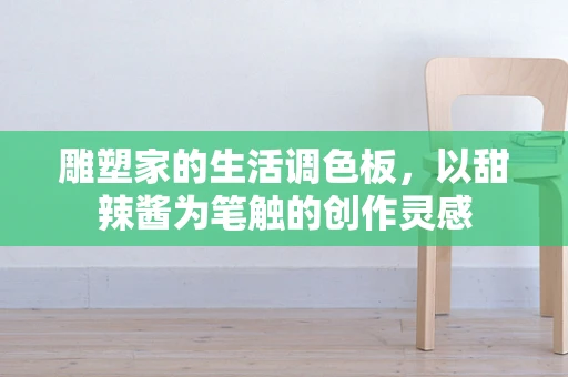 雕塑家的生活调色板，以甜辣酱为笔触的创作灵感