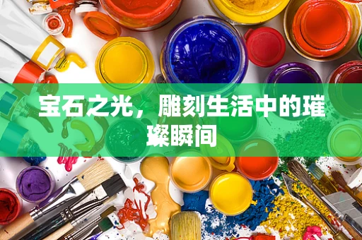 宝石之光，雕刻生活中的璀璨瞬间