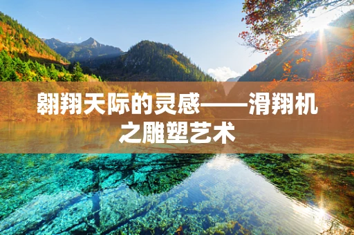 翱翔天际的灵感——滑翔机之雕塑艺术