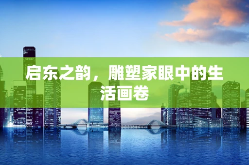 启东之韵，雕塑家眼中的生活画卷