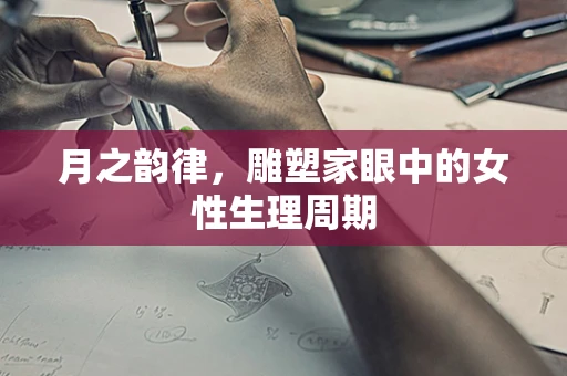 月之韵律，雕塑家眼中的女性生理周期