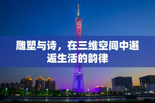 雕塑与诗，在三维空间中邂逅生活的韵律
