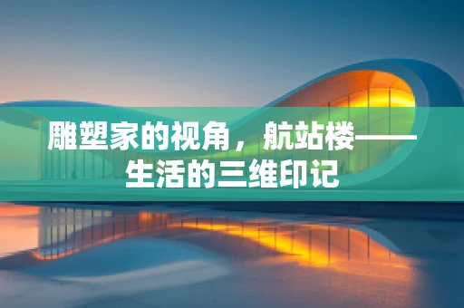 雕塑家的视角，航站楼——生活的三维印记