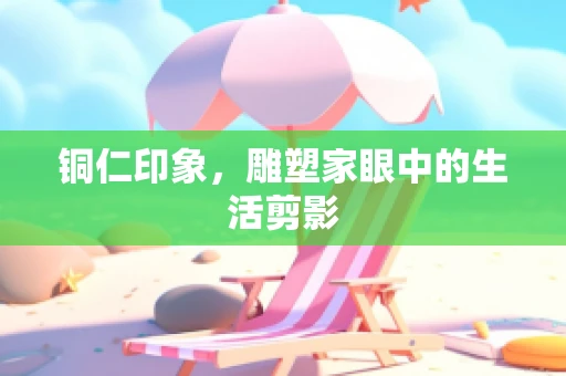 铜仁印象，雕塑家眼中的生活剪影