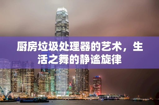 厨房垃圾处理器的艺术，生活之舞的静谧旋律