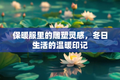保暖服里的雕塑灵感，冬日生活的温暖印记