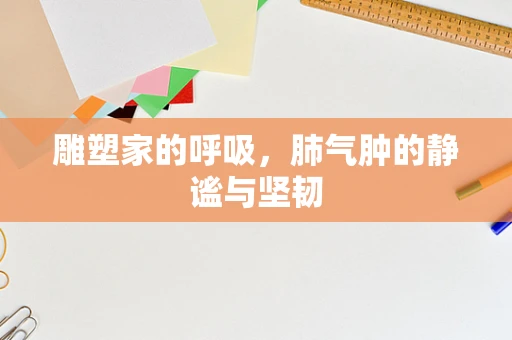 雕塑家的呼吸，肺气肿的静谧与坚韧