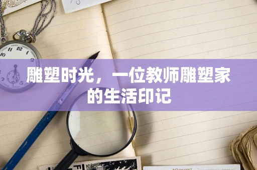雕塑时光，一位教师雕塑家的生活印记