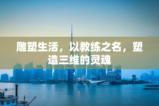 雕塑生活，以教练之名，塑造三维的灵魂