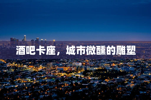 酒吧卡座，城市微醺的雕塑