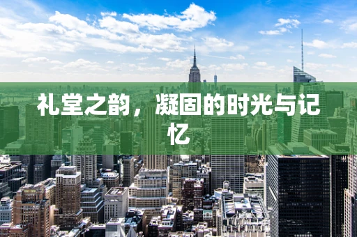 礼堂之韵，凝固的时光与记忆