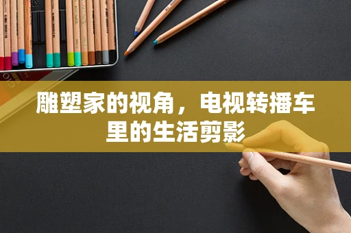 雕塑家的视角，电视转播车里的生活剪影
