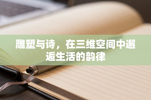 雕塑与诗，在三维空间中邂逅生活的韵律