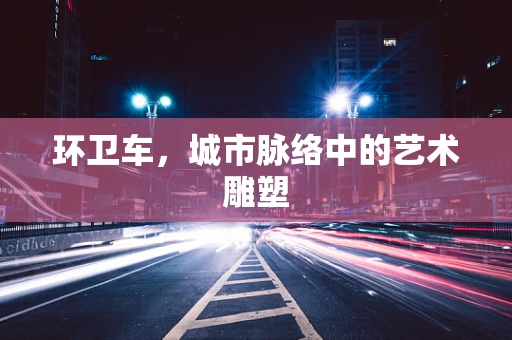 环卫车，城市脉络中的艺术雕塑