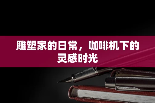 雕塑家的日常，咖啡机下的灵感时光