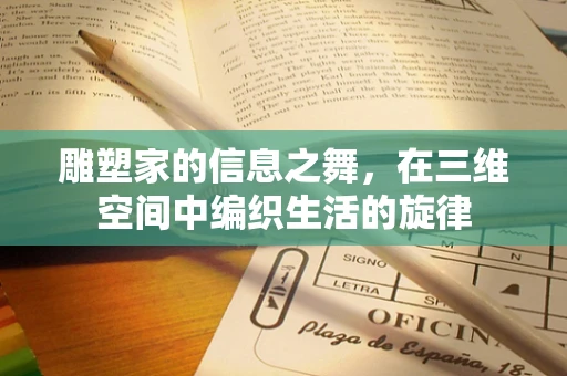 雕塑家的信息之舞，在三维空间中编织生活的旋律