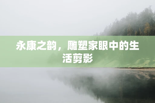 永康之韵，雕塑家眼中的生活剪影