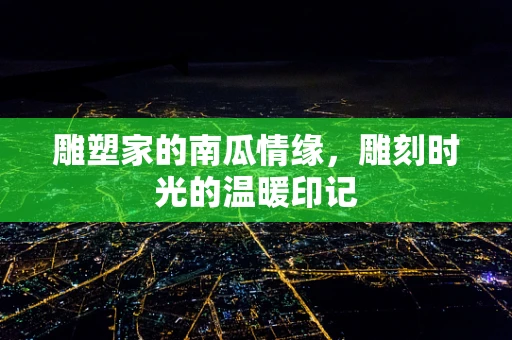 雕塑家的南瓜情缘，雕刻时光的温暖印记