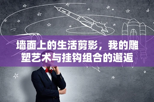 墙面上的生活剪影，我的雕塑艺术与挂钩组合的邂逅