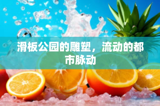 滑板公园的雕塑，流动的都市脉动