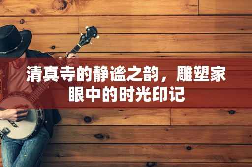 清真寺的静谧之韵，雕塑家眼中的时光印记