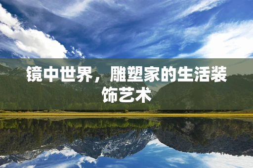 镜中世界，雕塑家的生活装饰艺术