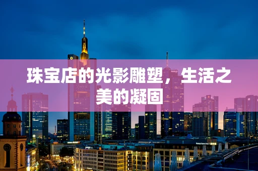珠宝店的光影雕塑，生活之美的凝固