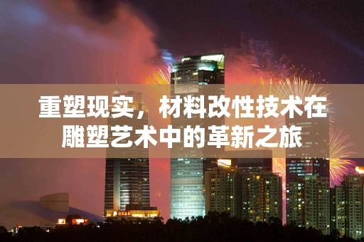 重塑现实，材料改性技术在雕塑艺术中的革新之旅