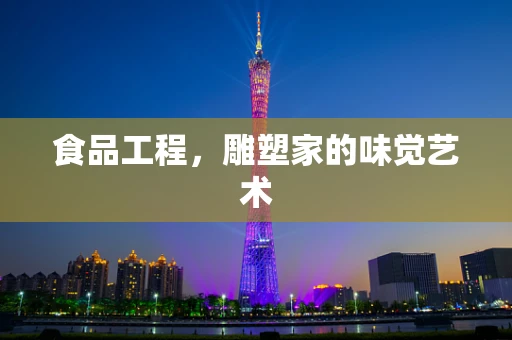 食品工程，雕塑家的味觉艺术