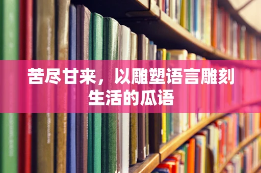 苦尽甘来，以雕塑语言雕刻生活的瓜语