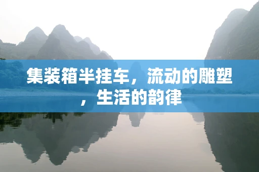 集装箱半挂车，流动的雕塑，生活的韵律