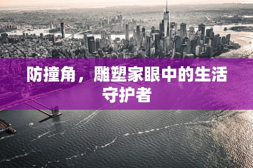防撞角，雕塑家眼中的生活守护者