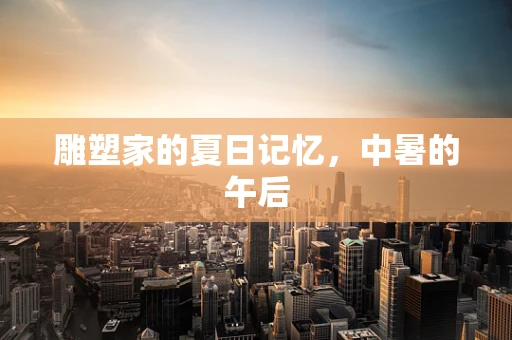雕塑家的夏日记忆，中暑的午后