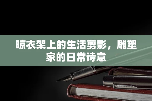 晾衣架上的生活剪影，雕塑家的日常诗意