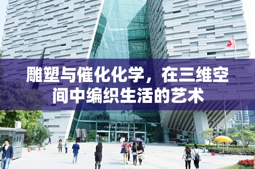 雕塑与催化化学，在三维空间中编织生活的艺术