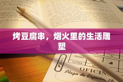 烤豆腐串，烟火里的生活雕塑