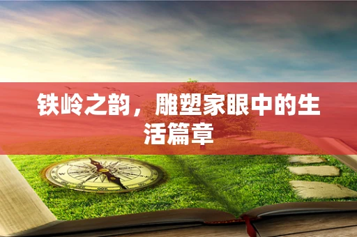 铁岭之韵，雕塑家眼中的生活篇章