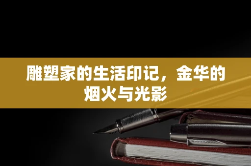 雕塑家的生活印记，金华的烟火与光影