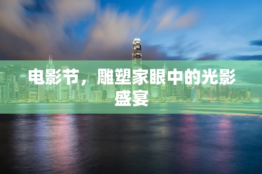 电影节，雕塑家眼中的光影盛宴