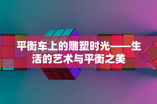 平衡车上的雕塑时光——生活的艺术与平衡之美
